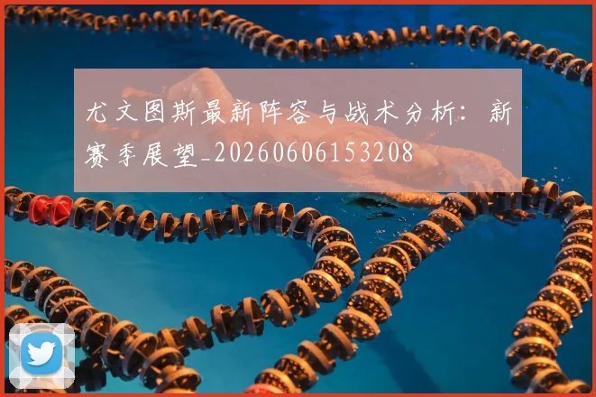 尤文图斯最新阵容与战术分析:新赛季展望_20260606153208