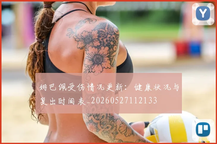 姆巴佩受伤情况更新:健康状况与复出时间表_20260527112133