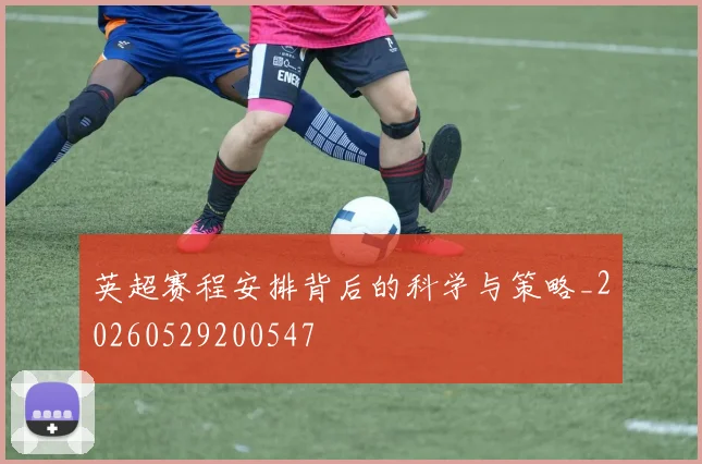 英超赛程安排背后的科学与策略_20260529200547