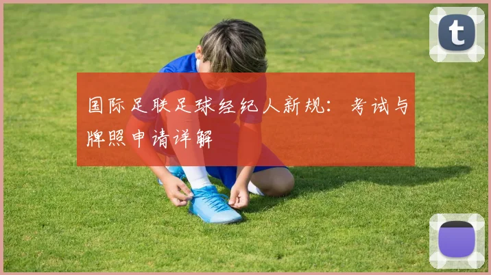 国际足联足球经纪人新规:考试与牌照申请详解