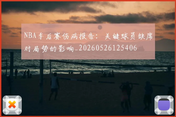 NBA季后赛伤病报告:关键球员缺席对局势的影响_20260526125406