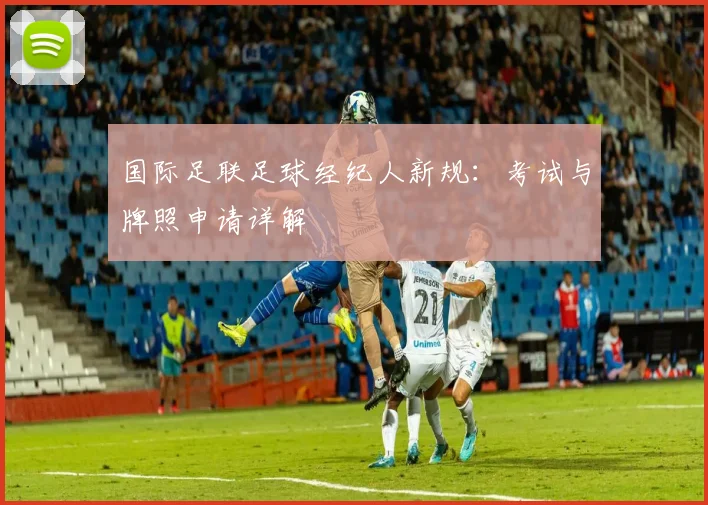 国际足联足球经纪人新规：考试与牌照申请详解