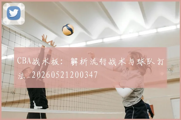 CBA战术板：解析流行战术与球队打法_20260521200347