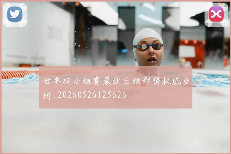 世界杯小组赛最新出线形势权威分析_20260526125626