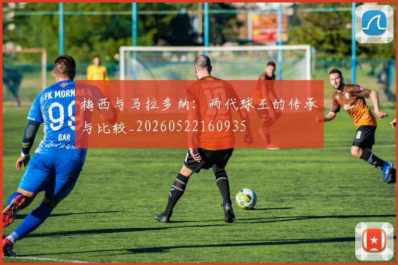 梅西与马拉多纳:两代球王的传承与比较_20260522160935