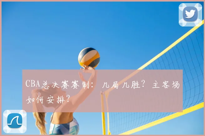CBA总决赛赛制:几局几胜?主客场如何安排?